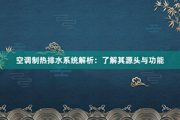 空调制热排水系统解析：了解其源头与功能