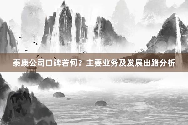 泰康公司口碑若何？主要业务及发展出路分析